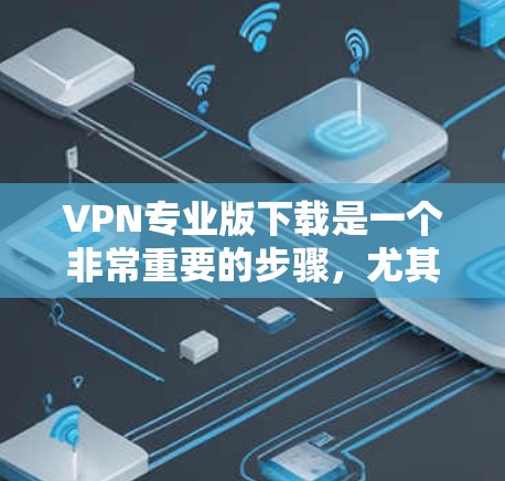 VPN专业版下载是一个非常重要的步骤,尤其是对于需要高安全性和隐私保护的用户来说。以下是一些专业的VPN软件下载链接和推荐 VPN专业版下载是一个非常重要的步骤,尤其是对于需要高安全性和隐私保护的用户来说。以下是一些专业的VPN软件下载链接和推荐