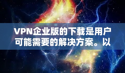 VPN企业版的下载是用户可能需要的解决方案。以下是几种常用的VPN服务推荐,供您参考 VPN企业版的下载是用户可能需要的解决方案。以下是几种常用的VPN服务推荐,供您参考