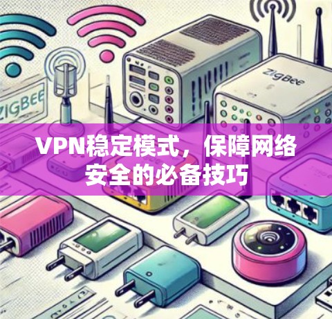 VPN稳定模式，保障网络安全的必备技巧