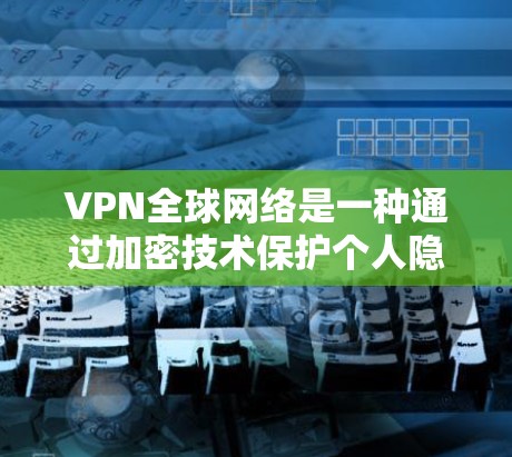 VPN全球网络是一种通过加密技术保护个人隐私和安全的网络服务,广泛应用于旅行、商务和敏感内容访问等领域。以下是对VPN全球网络的详细分析和总结 VPN全球网络是一种通过加密技术保护个人隐私和安全的网络服务,广泛应用于旅行、商务和敏感内容访问等领域。以下是对VPN全球网络的详细分析和总结