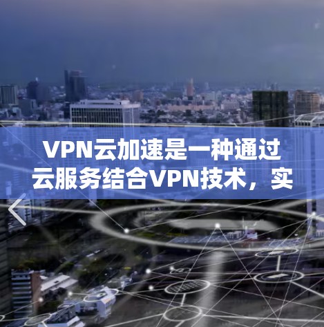 VPN云加速是一种通过云服务结合VPN技术，实现数据安全和高效传输的现代信息安全解决方案。以下是其详细信息