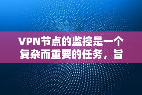 VPN节点的监控是一个复杂而重要的任务，旨在保护用户和目标服务器的安全。以下是对这一过程的详细总结
