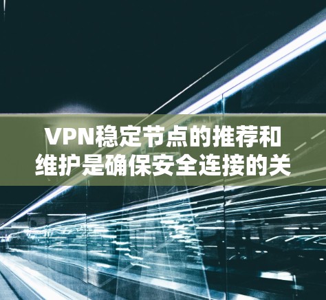 VPN稳定节点的推荐和维护是确保安全连接的关键步骤。以下是一些方法和建议，帮助你选择可靠的VPN稳定节点