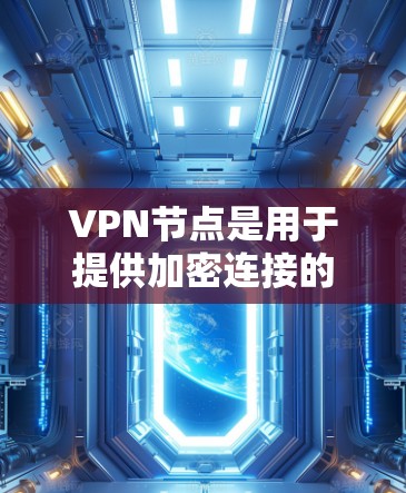 VPN节点是用于提供加密连接的服务器或服务器池，这些节点通常由技术公司或网络服务提供商提供。网络节点的最新发展主要涉及以下几个方面