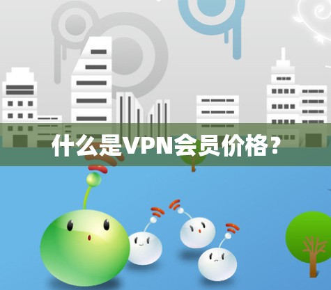 什么是VPN会员价格? 什么是VPN会员价格?