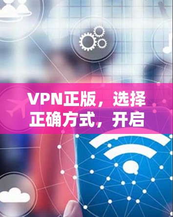 VPN正版，选择正确方式，开启远程办公的新篇章