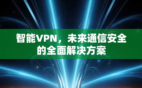 智能VPN,未来通信安全的全面解决方案 智能VPN,未来通信安全的全面解决方案