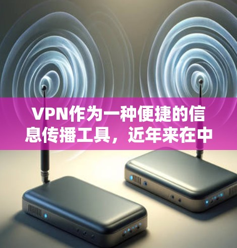 VPN作为一种便捷的信息传播工具,近年来在中国得到了快速发展,尤其是在政府的推动下,其功能和使用范围不断扩大。以下是关于VPN的详细分析 VPN作为一种便捷的信息传播工具,近年来在中国得到了快速发展,尤其是在政府的推动下,其功能和使用范围不断扩大。以下是关于VPN的详细分析