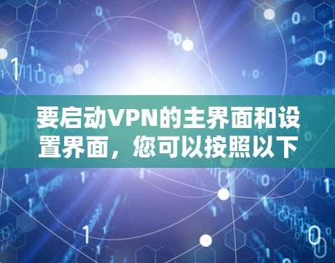 要启动VPN的主界面和设置界面,您可以按照以下步骤操作 要启动VPN的主界面和设置界面,您可以按照以下步骤操作