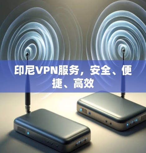 印尼VPN服务,安全、便捷、高效 印尼VPN服务,安全、便捷、高效