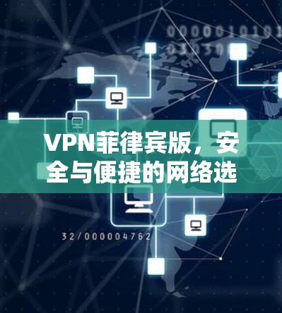 VPN菲律宾版,安全与便捷的网络选择 VPN菲律宾版,安全与便捷的网络选择