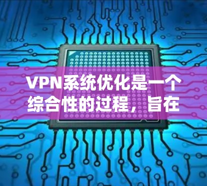 VPN系统优化是一个综合性的过程，旨在通过减少使用时间和资源消耗，同时提高安全性。以下是对VPN系统优化的详细步骤