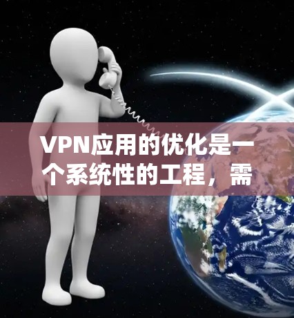 VPN应用的优化是一个系统性的工程,需要从多个方面进行调整和升级才能达到最佳效果。以下是一些 VPN 应用优化的常见步骤和建议 VPN应用的优化是一个系统性的工程,需要从多个方面进行调整和升级才能达到最佳效果。以下是一些 VPN 应用优化的常见步骤和建议