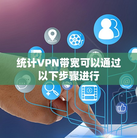 统计VPN带宽可以通过以下步骤进行 统计VPN带宽可以通过以下步骤进行