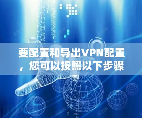 要配置和导出VPN配置，您可以按照以下步骤操作