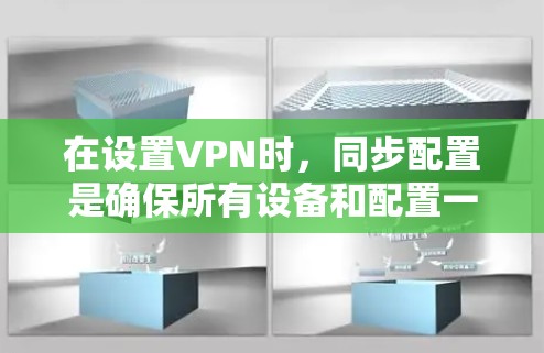 在设置VPN时,同步配置是确保所有设备和配置一致的重要步骤。以下是同步VPN配置的基本步骤 在设置VPN时,同步配置是确保所有设备和配置一致的重要步骤。以下是同步VPN配置的基本步骤
