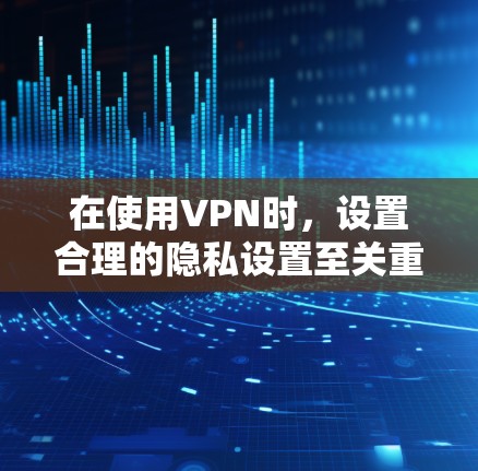 在使用VPN时,设置合理的隐私设置至关重要,以保护用户的信息安全。以下是对VPN隐私设置的详细分析和建议 在使用VPN时,设置合理的隐私设置至关重要,以保护用户的信息安全。以下是对VPN隐私设置的详细分析和建议