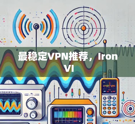 最稳定VPN推荐，Iron VI