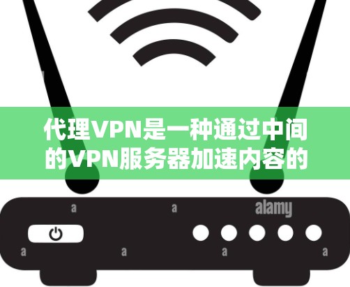 代理VPN是一种通过中间的VPN服务器加速内容的技术，使您能够更快地下载或观看视频、文件等。以下是对代理VPN的详细分析和推荐