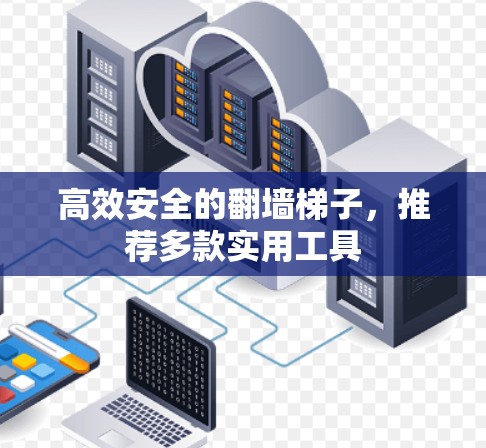 高效安全的翻墙梯子,推荐多款实用工具 高效安全的翻墙梯子,推荐多款实用工具