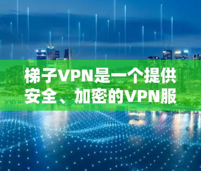 梯子VPN是一个提供安全、加密的VPN服务，通常通过使用加密协议如VPN-SHA2-248来增强数据的安全性。以下是关于梯子VPN的详细信息