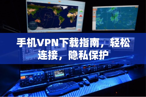 手机VPN下载指南，轻松连接，隐私保护