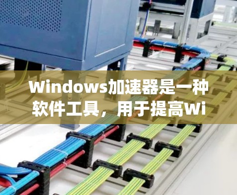 Windows加速器是一种软件工具，用于提高Windows应用程序的性能。它通过优化Windows程序的硬件资源分配，使得application的响应更快，运行更流畅