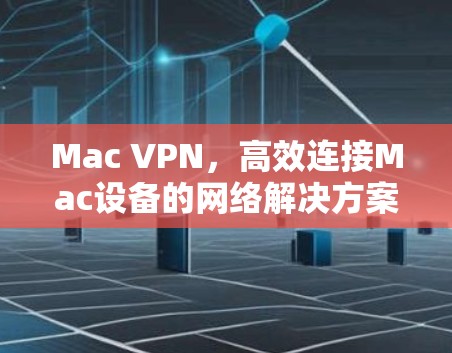 Mac VPN,高效连接Mac设备的网络解决方案 Mac VPN,高效连接Mac设备的网络解决方案