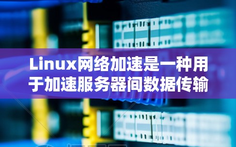 Linux网络加速是一种用于加速服务器间数据传输的工具,通常通过NAT设备或插件实现。以下是详细的步骤和信息 Linux网络加速是一种用于加速服务器间数据传输的工具,通常通过NAT设备或插件实现。以下是详细的步骤和信息