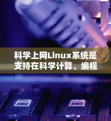 科学上网Linux系统是支持在科学计算、编程和学术研究中使用的开源操作系统。以下是一些步骤指南 科学上网Linux系统是支持在科学计算、编程和学术研究中使用的开源操作系统。以下是一些步骤指南