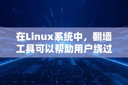 在Linux系统中，翻墙工具可以帮助用户绕过网络防火墙，访问不被允许的网站。以下是一些常见使用Linux翻墙工具的建议