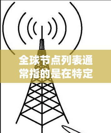 全球节点列表通常指的是在特定系统中包含全球范围内的节点的列表。这些节点可能代表地理位置、地理信息、工程结构或其他类型的实体,具体取决于上下文。以下是一些可能的解释 全球节点列表通常指的是在特定系统中包含全球范围内的节点的列表。这些节点可能代表地理位置、地理信息、工程结构或其他类型的实体,具体取决于上下文。以下是一些可能的解释
