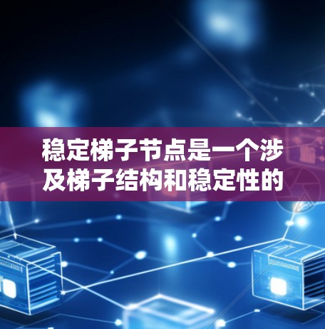 稳定梯子节点是一个涉及梯子结构和稳定性的重要概念,具体含义取决于上下文。以下是对该术语的详细解释 稳定梯子节点是一个涉及梯子结构和稳定性的重要概念,具体含义取决于上下文。以下是对该术语的详细解释
