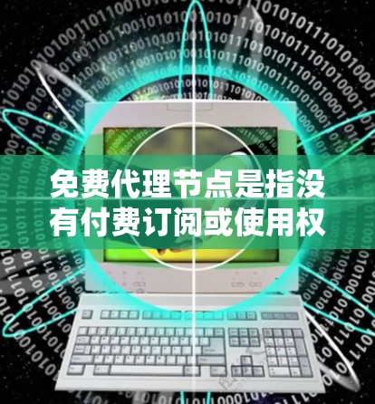 免费代理节点是指没有付费订阅或使用权限的代理服务器，通常用于远程控制另一台服务器。以下是对免费代理节点的详细分析
