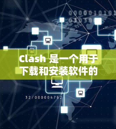 Clash 是一个用于下载和安装软件的工具,尤其适合需要安装到电脑本地的软件。以下是一些配置Clash下载的步骤和建议,帮助您顺利进行下载 Clash 是一个用于下载和安装软件的工具,尤其适合需要安装到电脑本地的软件。以下是一些配置Clash下载的步骤和建议,帮助您顺利进行下载
