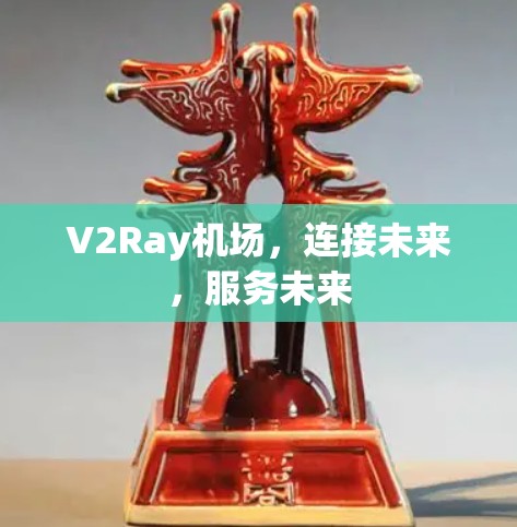 V2Ray机场,连接未来,服务未来 V2Ray机场,连接未来,服务未来