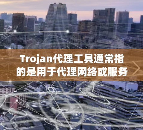 Trojan代理工具通常指的是用于代理网络或服务器的软件或工具。以下是一些常见的Trojan代理工具及其功能 Trojan代理工具通常指的是用于代理网络或服务器的软件或工具。以下是一些常见的Trojan代理工具及其功能
