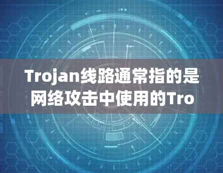 Trojan线路通常指的是网络攻击中使用的Trojan horses,即那些在攻击性的程序中存在但不被程序识别的代码。这些代码会试图破坏或攻击目标系统,但没有被程序所识别 Trojan线路通常指的是网络攻击中使用的Trojan horses,即那些在攻击性的程序中存在但不被程序识别的代码。这些代码会试图破坏或攻击目标系统,但没有被程序所识别