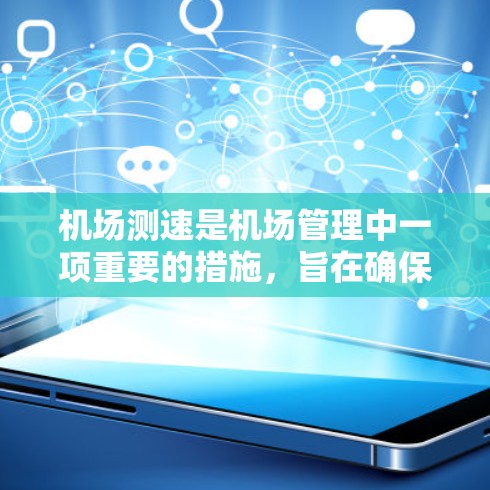 机场测速是机场管理中一项重要的措施,旨在确保飞机的安全运行。以下是关于机场测速的详细解答 机场测速是机场管理中一项重要的措施,旨在确保飞机的安全运行。以下是关于机场测速的详细解答