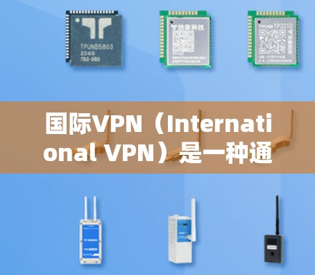 国际VPN（International VPN）是一种通过网络技术加密数据，保护个人资料和敏感信息的安全方式。这些服务通常允许用户在国际范围内的网络环境中访问其他国家的互联网，从而实现数据的安全传输