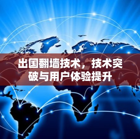 出国翻墙技术,技术突破与用户体验提升 出国翻墙技术,技术突破与用户体验提升