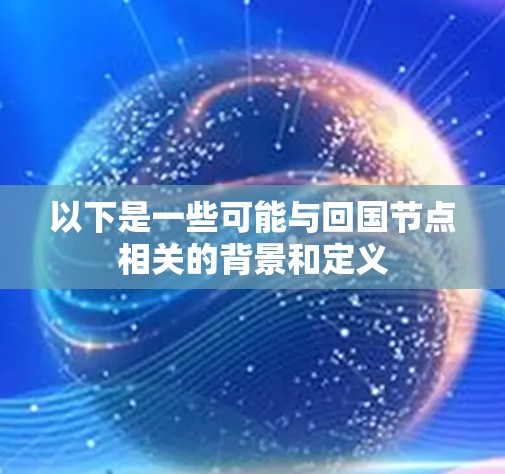 以下是一些可能与回国节点相关的背景和定义