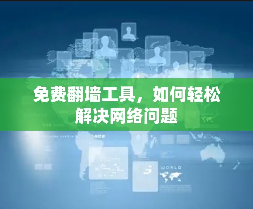 免费翻墙工具，如何轻松解决网络问题