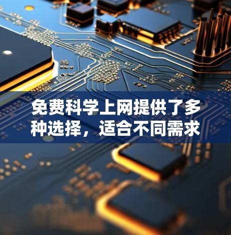 免费科学上网提供了多种选择,适合不同需求的用户。以下是推荐的几种选择 免费科学上网提供了多种选择,适合不同需求的用户。以下是推荐的几种选择