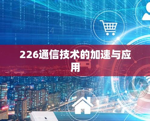 226通信技术的加速与应用