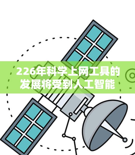 226年科学上网工具的发展将受到人工智能、量子计算、生物技术等多方面的趋势影响，预计其未来会更加智能化和多样化。以下是226年科学上网工具的发展展望