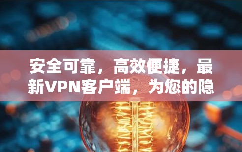 安全可靠,高效便捷,最新VPN客户端,为您的隐私保驾护航 安全可靠,高效便捷,最新VPN客户端,为您的隐私保驾护航