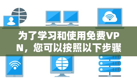 为了学习和使用免费VPN,您可以按照以下步骤进行 为了学习和使用免费VPN,您可以按照以下步骤进行