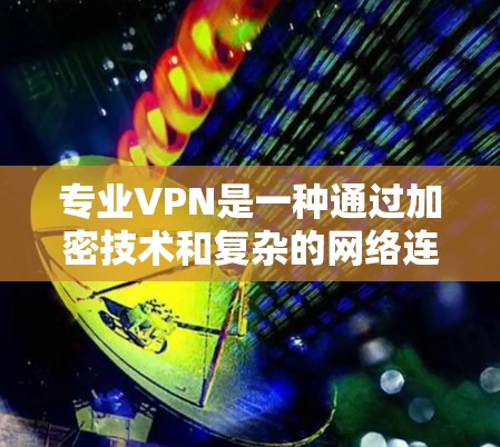 专业VPN是一种通过加密技术和复杂的网络连接,将国内网络与国外网络连接起来的网络服务。它旨在提供安全、可靠的网络连接,帮助用户访问国际化的网络资源。以下是对专业VPN的详细分析 专业VPN是一种通过加密技术和复杂的网络连接,将国内网络与国外网络连接起来的网络服务。它旨在提供安全、可靠的网络连接,帮助用户访问国际化的网络资源。以下是对专业VPN的详细分析