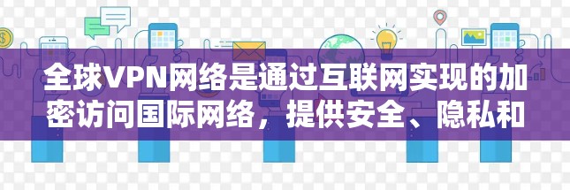 全球VPN网络是通过互联网实现的加密访问国际网络,提供安全、隐私和连接到国际网络的服务。以下是关于全球VPN的详细分析 全球VPN网络是通过互联网实现的加密访问国际网络,提供安全、隐私和连接到国际网络的服务。以下是关于全球VPN的详细分析